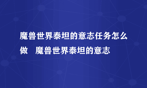 魔兽世界泰坦的意志任务怎么做   魔兽世界泰坦的意志