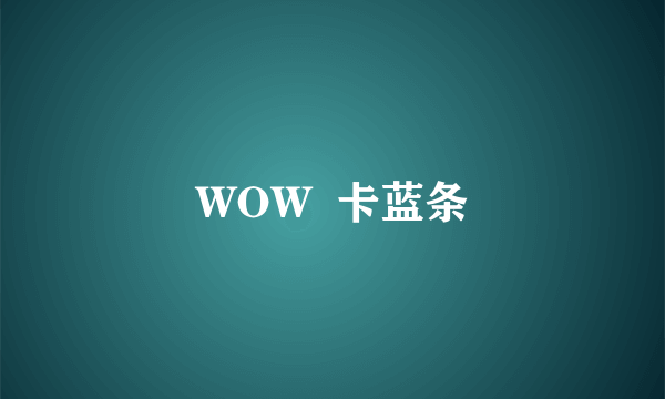 WOW  卡蓝条