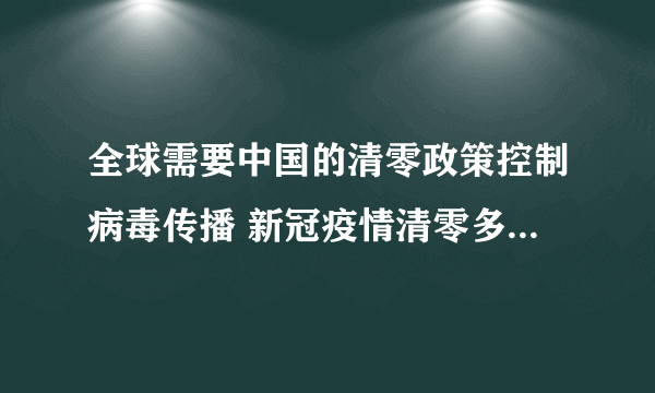 全球需要中国的清零政策控制病毒传播 新冠疫情清零多久可降为低风险