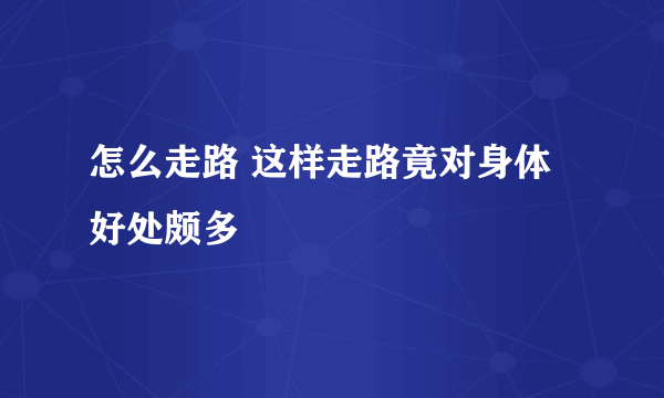 怎么走路 这样走路竟对身体好处颇多