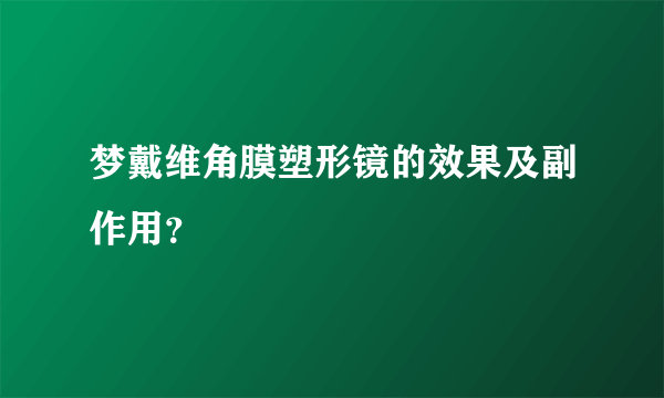 梦戴维角膜塑形镜的效果及副作用？