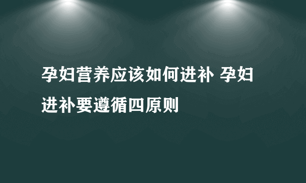 孕妇营养应该如何进补 孕妇进补要遵循四原则