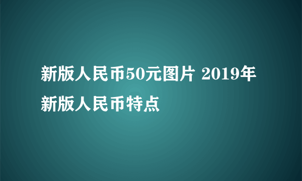 新版人民币50元图片 2019年新版人民币特点