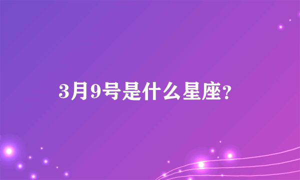 3月9号是什么星座？