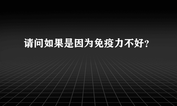 请问如果是因为免疫力不好？