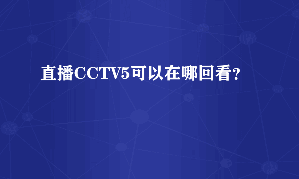 直播CCTV5可以在哪回看？