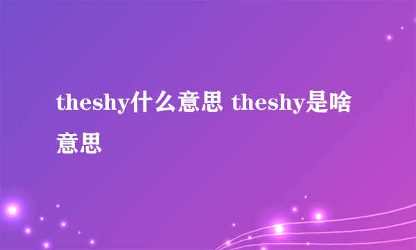 theshy什么意思 theshy是啥意思