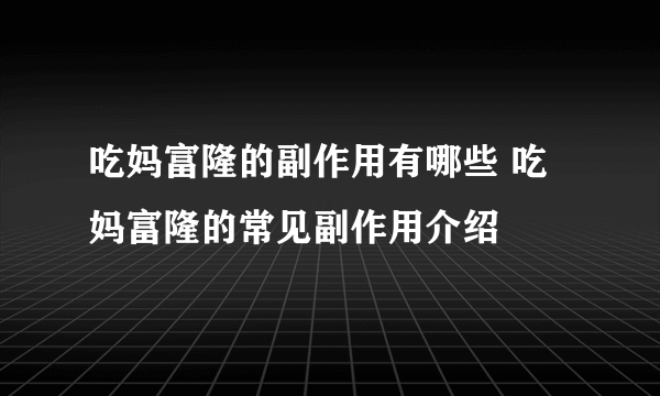 吃妈富隆的副作用有哪些 吃妈富隆的常见副作用介绍