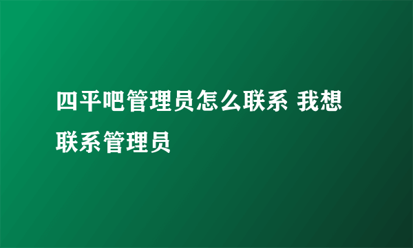 四平吧管理员怎么联系 我想联系管理员