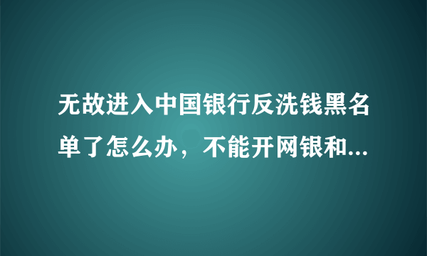 无故进入中国银行反洗钱黑名单了怎么办，不能开网银和手机银行？