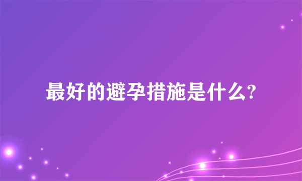 最好的避孕措施是什么?