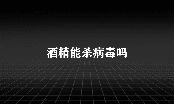 酒精能杀病毒吗