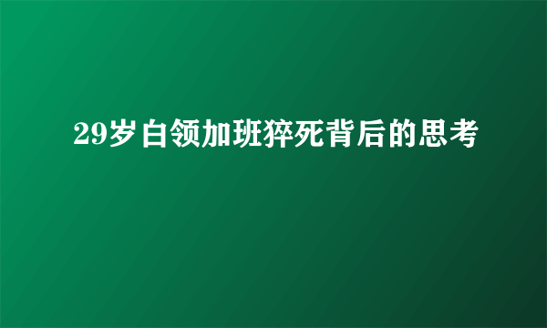 29岁白领加班猝死背后的思考