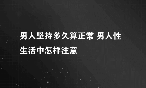 男人坚持多久算正常 男人性生活中怎样注意