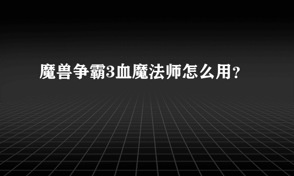 魔兽争霸3血魔法师怎么用？