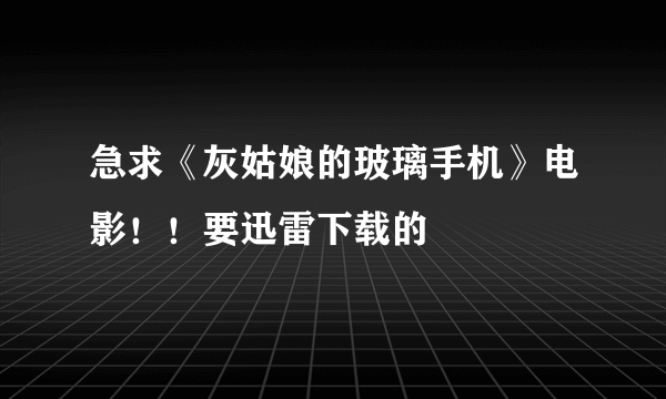 急求《灰姑娘的玻璃手机》电影！！要迅雷下载的