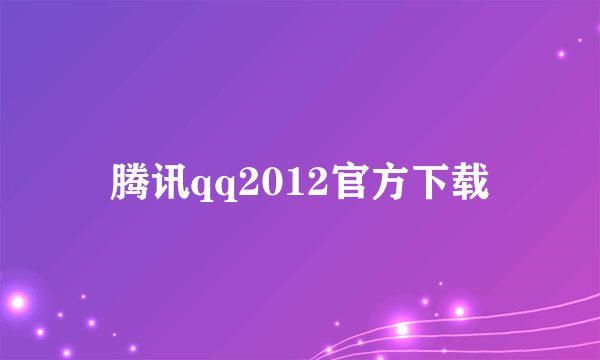 腾讯qq2012官方下载