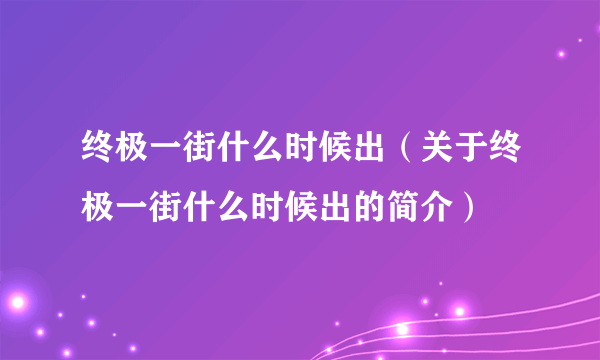 终极一街什么时候出（关于终极一街什么时候出的简介）