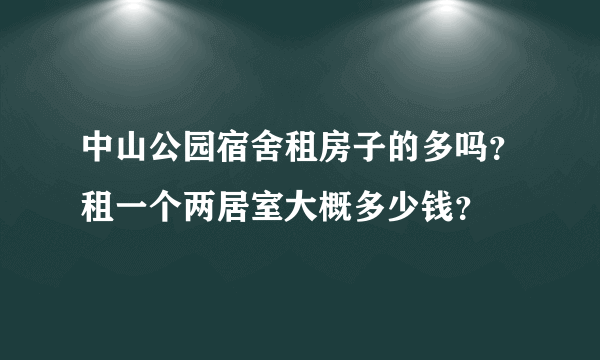 中山公园宿舍租房子的多吗？租一个两居室大概多少钱？