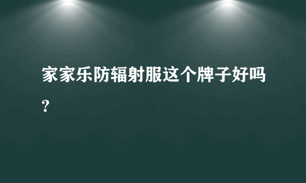 家家乐防辐射服这个牌子好吗？