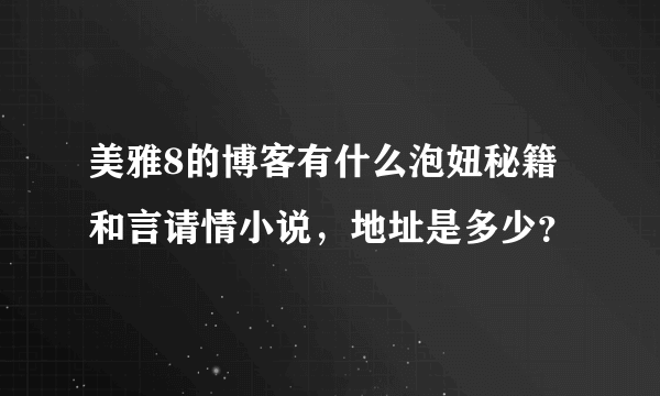 美雅8的博客有什么泡妞秘籍和言请情小说，地址是多少？