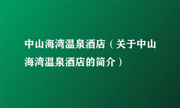 中山海湾温泉酒店（关于中山海湾温泉酒店的简介）