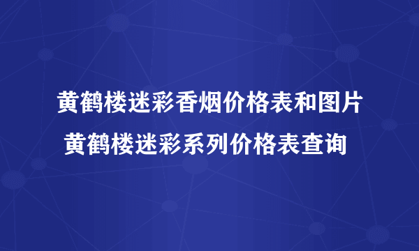 黄鹤楼迷彩香烟价格表和图片 黄鹤楼迷彩系列价格表查询