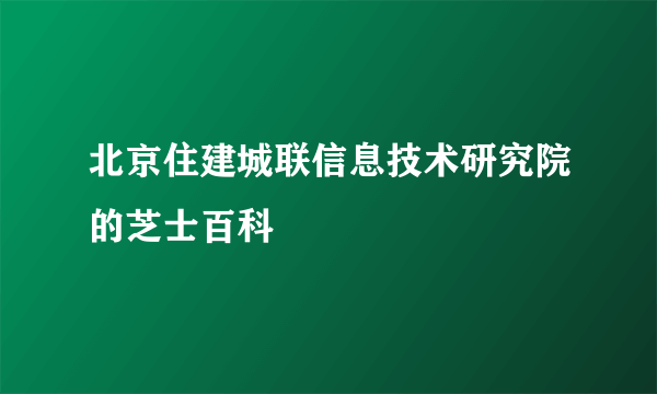 北京住建城联信息技术研究院的芝士百科