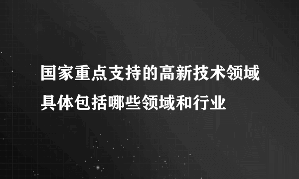 国家重点支持的高新技术领域具体包括哪些领域和行业