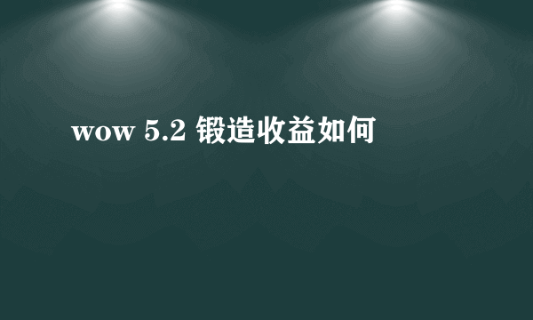 wow 5.2 锻造收益如何