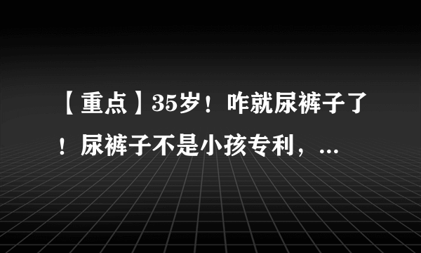 【重点】35岁！咋就尿裤子了！尿裤子不是小孩专利，薇润提示你莫要忽视！