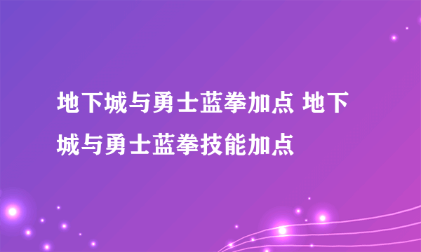 地下城与勇士蓝拳加点 地下城与勇士蓝拳技能加点