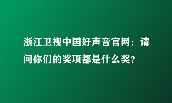 浙江卫视中国好声音官网：请问你们的奖项都是什么奖？