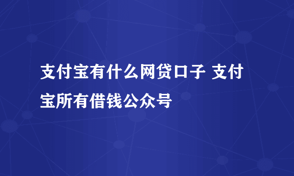 支付宝有什么网贷口子 支付宝所有借钱公众号