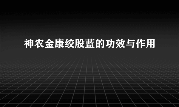 神农金康绞股蓝的功效与作用