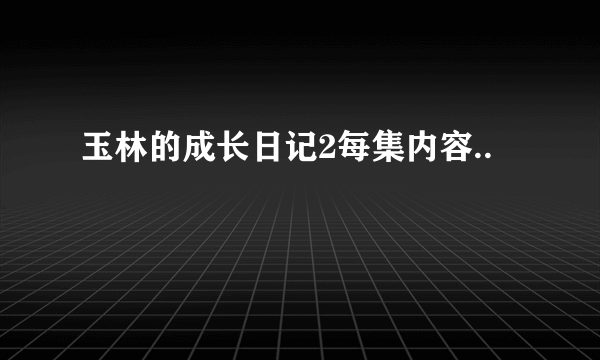 玉林的成长日记2每集内容..