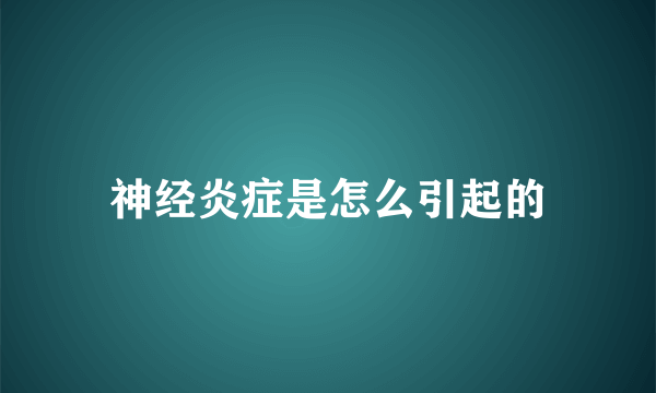 神经炎症是怎么引起的