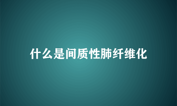 什么是间质性肺纤维化