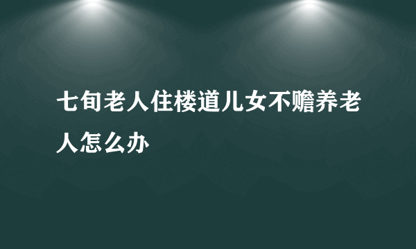 七旬老人住楼道儿女不赡养老人怎么办