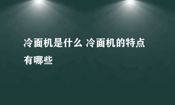 冷面机是什么 冷面机的特点有哪些