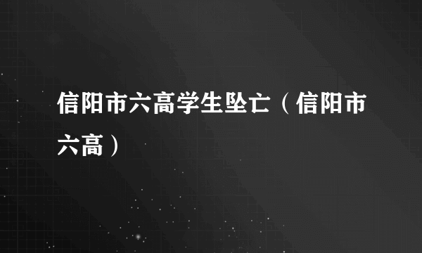 信阳市六高学生坠亡（信阳市六高）