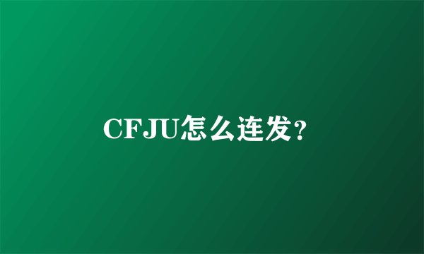 CFJU怎么连发？