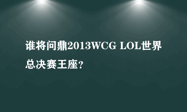 谁将问鼎2013WCG LOL世界总决赛王座？