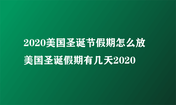 2020美国圣诞节假期怎么放 美国圣诞假期有几天2020