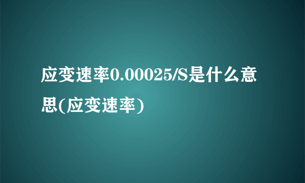 应变速率0.00025/S是什么意思(应变速率)