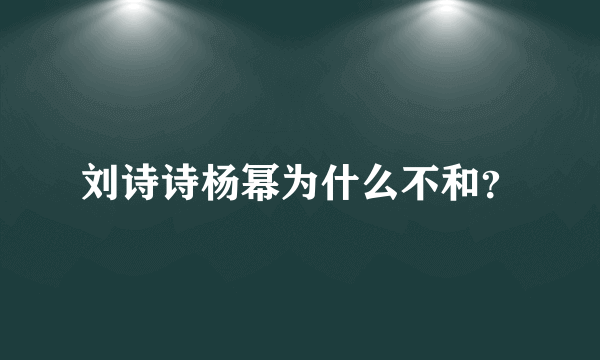 刘诗诗杨幂为什么不和？