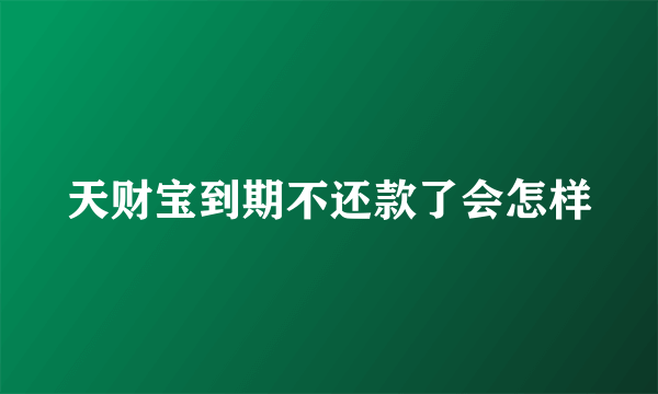 天财宝到期不还款了会怎样