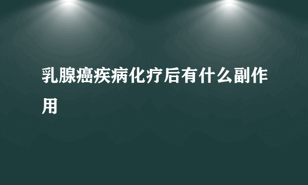 乳腺癌疾病化疗后有什么副作用