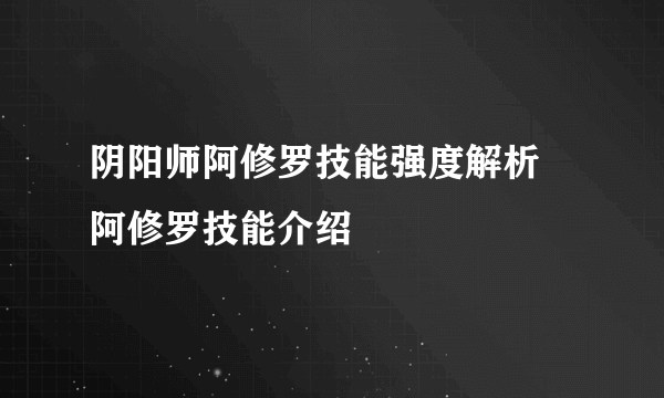 阴阳师阿修罗技能强度解析 阿修罗技能介绍