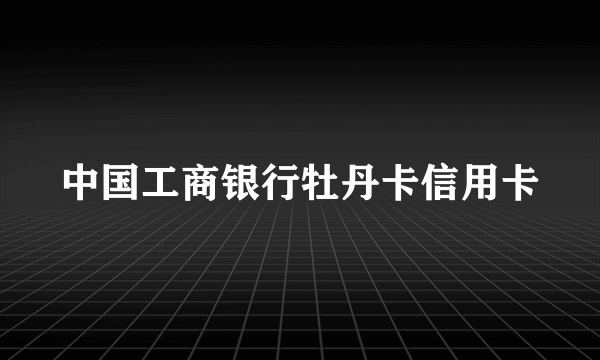 中国工商银行牡丹卡信用卡